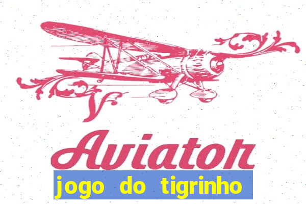 jogo do tigrinho que ganha dinheiro no cadastro